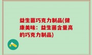 益生菌巧克力制品(健康美味：益生菌含量高的巧克力制品)