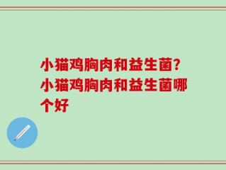 小猫鸡胸肉和益生菌？小猫鸡胸肉和益生菌哪个好