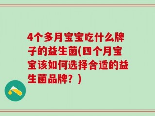 4个多月宝宝吃什么牌子的益生菌(四个月宝宝该如何选择合适的益生菌品牌？)