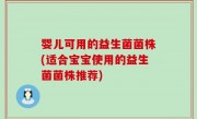 婴儿可用的益生菌菌株(适合宝宝使用的益生菌菌株推荐)