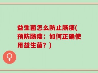 益生菌怎么防止肠瘘(预防肠瘘：如何正确使用益生菌？)