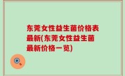 东莞女性益生菌价格表最新(东莞女性益生菌最新价格一览)