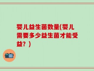婴儿益生菌数量(婴儿需要多少益生菌才能受益？)