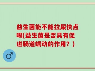 益生菌能不能拉屎快点喝(益生菌是否具有促进肠道蠕动的作用？)
