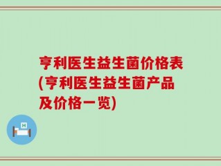 亨利医生益生菌价格表(亨利医生益生菌产品及价格一览)