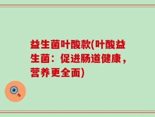 益生菌叶酸款(叶酸益生菌：促进肠道健康，营养更全面)