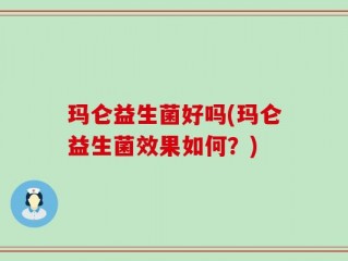 玛仑益生菌好吗(玛仑益生菌效果如何？)