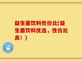 益生菌饮料性价比(益生菌饮料优选，性价比高！)