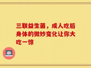 三联益生菌，成人吃后身体的微妙变化让你大吃一惊
