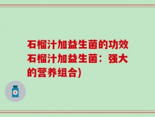 石榴汁加益生菌的功效石榴汁加益生菌：强大的营养组合)