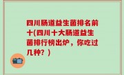 四川肠道益生菌排名前十(四川十大肠道益生菌排行榜出炉，你吃过几种？)