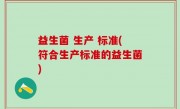 益生菌 生产 标准(符合生产标准的益生菌)