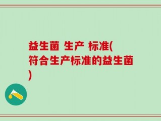 益生菌 生产 标准(符合生产标准的益生菌)