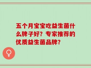 五个月宝宝吃益生菌什么牌子好？专家推荐的优质益生菌品牌？
