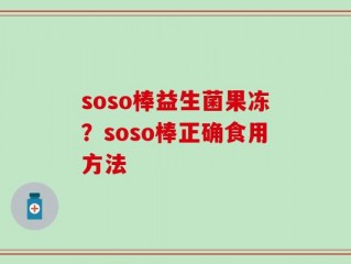 soso棒益生菌果冻？soso棒正确食用方法
