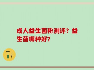 成人益生菌粉测评？益生菌哪种好？