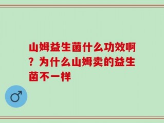 山姆益生菌什么功效啊？为什么山姆卖的益生菌不一样