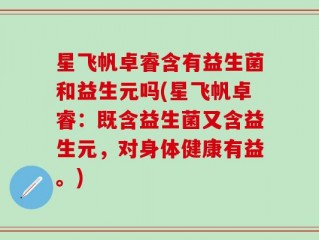 星飞帆卓睿含有益生菌和益生元吗(星飞帆卓睿：既含益生菌又含益生元，对身体健康有益。)