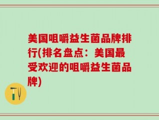 美国咀嚼益生菌品牌排行(排名盘点：美国最受欢迎的咀嚼益生菌品牌)