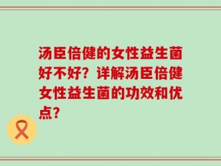 汤臣倍健的女性益生菌好不好？详解汤臣倍健女性益生菌的功效和优点？