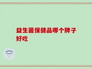 益生菌保健品哪个牌子好吃