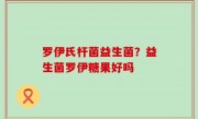 罗伊氏杆菌益生菌？益生菌罗伊糖果好吗