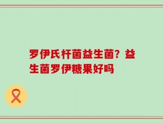 罗伊氏杆菌益生菌？益生菌罗伊糖果好吗
