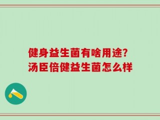 健身益生菌有啥用途？汤臣倍健益生菌怎么样
