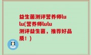 益生菌测评营养师lulu(营养师lulu测评益生菌，推荐好品质！)