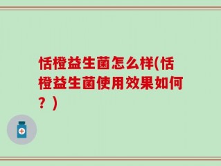 恬橙益生菌怎么样(恬橙益生菌使用效果如何？)
