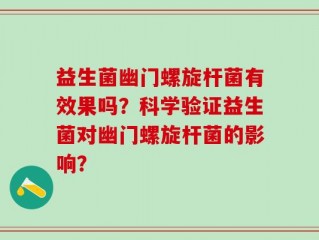 益生菌幽门螺旋杆菌有效果吗？科学验证益生菌对幽门螺旋杆菌的影响？