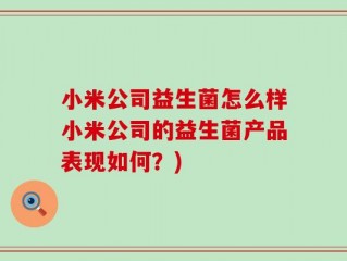小米公司益生菌怎么样小米公司的益生菌产品表现如何？)