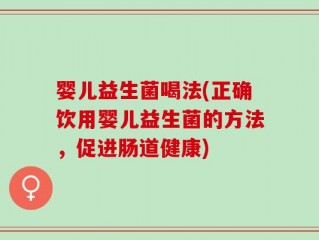 婴儿益生菌喝法(正确饮用婴儿益生菌的方法，促进肠道健康)