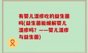 有婴儿湿疹吃的益生菌吗(益生菌能缓解婴儿湿疹吗？——婴儿湿疹与益生菌)