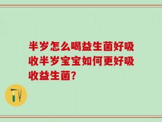 半岁怎么喝益生菌好吸收半岁宝宝如何更好吸收益生菌？
