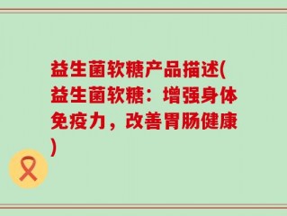 益生菌软糖产品描述(益生菌软糖：增强身体免疫力，改善胃肠健康)