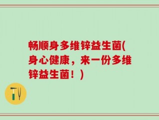 畅顺身多维锌益生菌(身心健康，来一份多维锌益生菌！)
