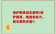 保护肠胃益生菌粉(保护肠胃，增强免疫力，益生菌粉必备!)