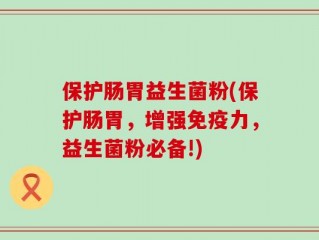 保护肠胃益生菌粉(保护肠胃，增强免疫力，益生菌粉必备!)
