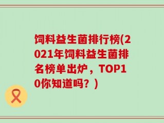 饲料益生菌排行榜(2021年饲料益生菌排名榜单出炉，TOP10你知道吗？)