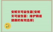 安妮贝可益生菌(安妮贝可益生菌：维护肠道健康的有效选择)