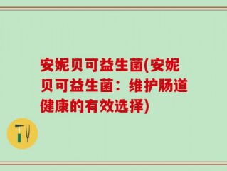 安妮贝可益生菌(安妮贝可益生菌：维护肠道健康的有效选择)