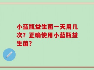 小蓝瓶益生菌一天用几次？正确使用小蓝瓶益生菌？