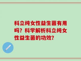 科立纯女性益生菌有用吗？科学解析科立纯女性益生菌的功效？