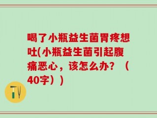 喝了小瓶益生菌胃疼想吐(小瓶益生菌引起腹痛恶心，该怎么办？（40字）)