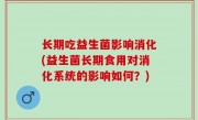 长期吃益生菌影响消化(益生菌长期食用对消化系统的影响如何？)