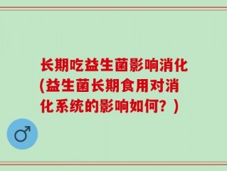 长期吃益生菌影响消化(益生菌长期食用对消化系统的影响如何？)