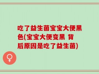 吃了益生菌宝宝大便黑色(宝宝大便变黑 背后原因是吃了益生菌)