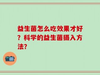 益生菌怎么吃效果才好？科学的益生菌摄入方法？