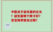中医关于益生菌的论文？益生菌哪个牌子好？宝宝换季就会过敏？